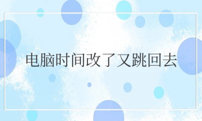 电脑时间改了又跳回去 怎样解决