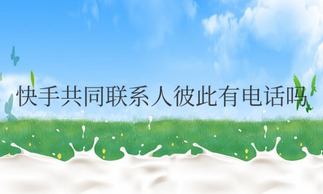 快手共同联系人彼此有电话吗
