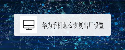 华为手机强制恢复出厂设置 华为手机恢复出厂设置的强制方法