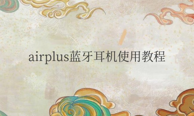 airplus蓝牙耳机使用教程安卓