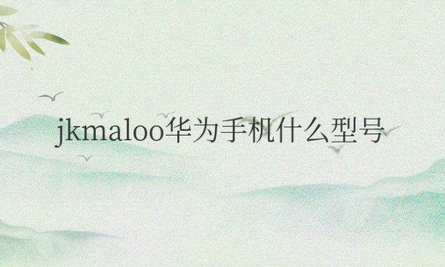 jkmaloo华为手机什么型号