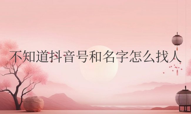 不知道抖音号和名字怎么找人