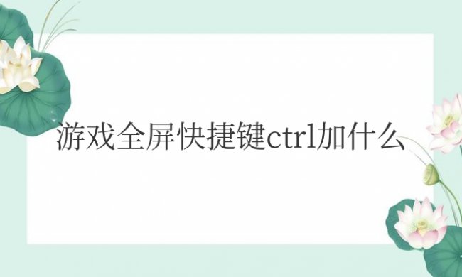 电脑游戏全屏快捷键ctrl加什么