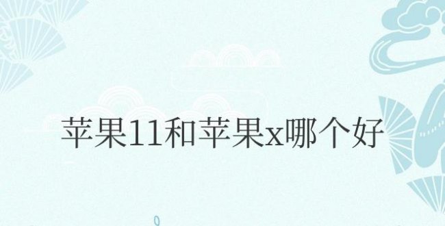 苹果11和苹果x哪个好用