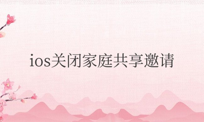 ios家庭共享邀请关闭后还是有信息