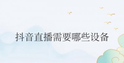 抖音直播需要哪些设备和软件