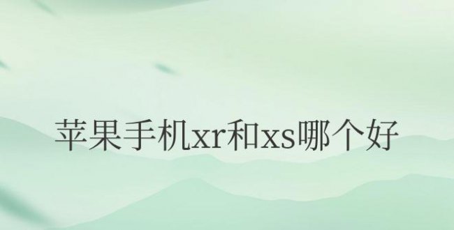 苹果手机xr和xs哪个好用一些