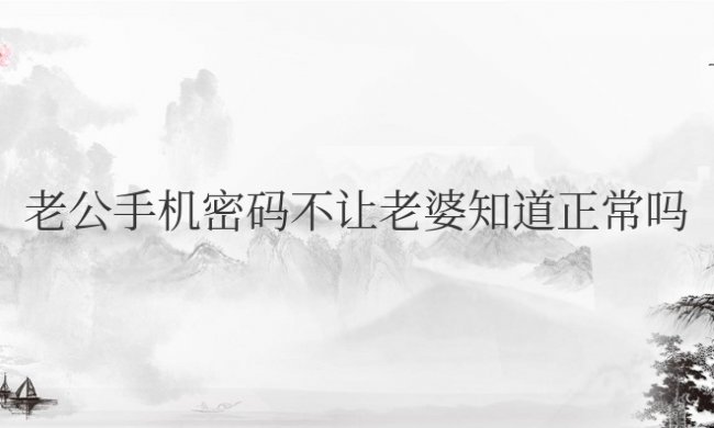 老公手机密码不让老婆知道正常吗