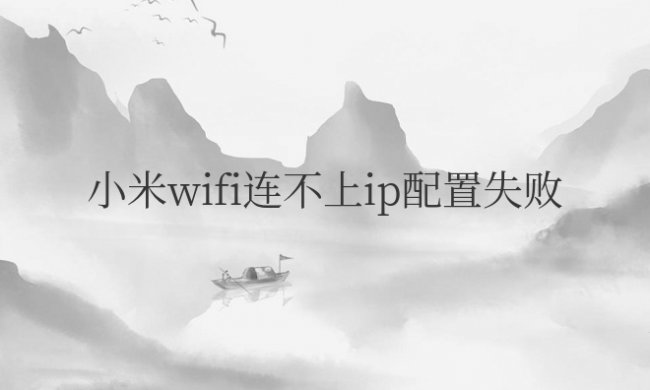 小米wifi连不上ip配置失败怎么解决