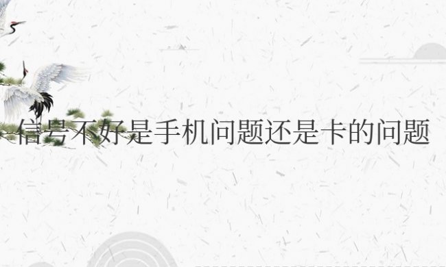 打电话信号不好是手机问题还是卡的问题