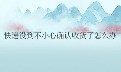 拼多多快递没到不小心确认收货了怎么办