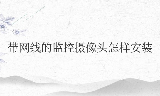 家用带网线的监控摄像头怎样安装