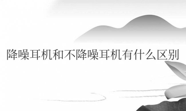 降噪耳机和不降噪耳机有什么区别