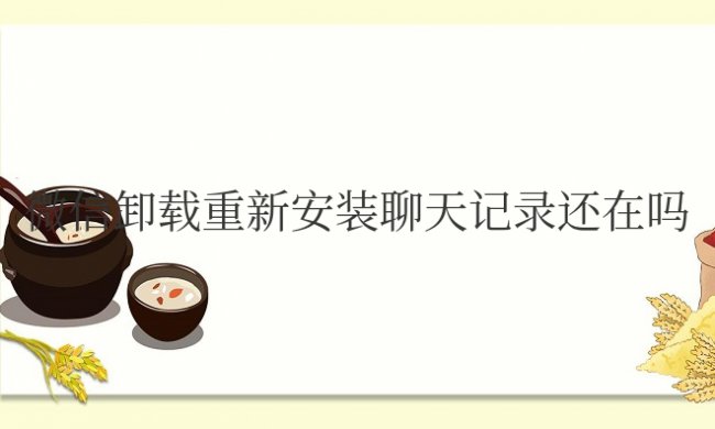 微信卸载重新安装聊天记录还在吗