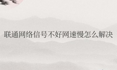 手机联通网络信号不好网速慢怎么解决