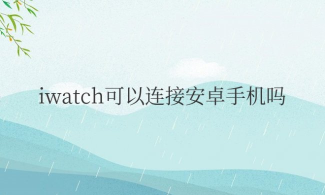 苹果iwatch可以连接安卓手机吗