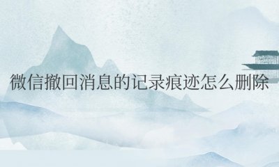 微信撤回消息的记录痕迹怎么删除删除后对方能看到吗
