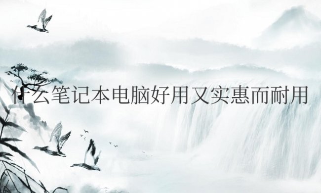 什么笔记本电脑好用又实惠而耐用