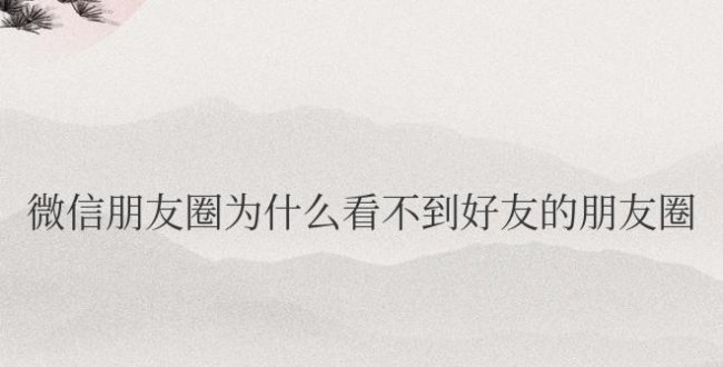 微信朋友圈为什么看不到好友的朋友圈评论