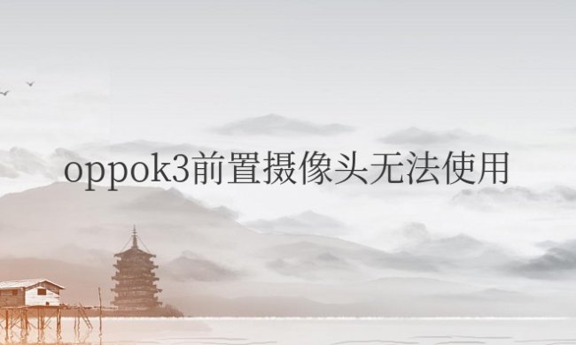 oppok3前置摄像头无法使用怎么解决