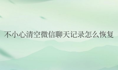不小心清空微信聊天记录怎么恢复免费