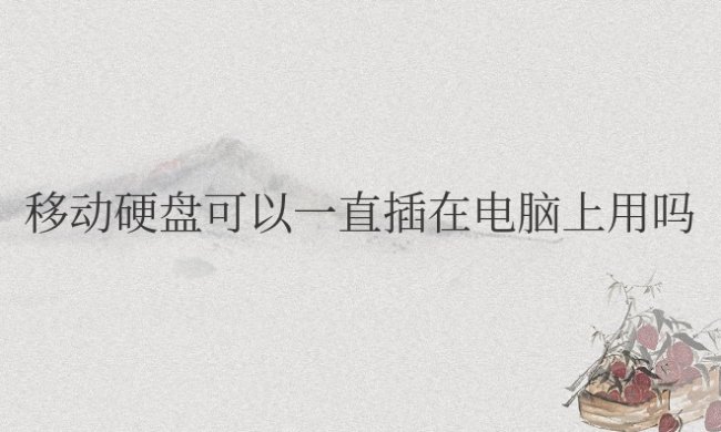 移动硬盘可以一直插在电脑上用吗