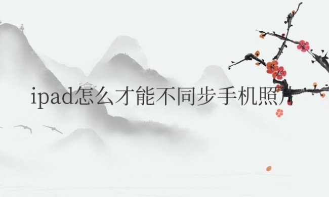 ipad怎么才能不同步手机照片信息