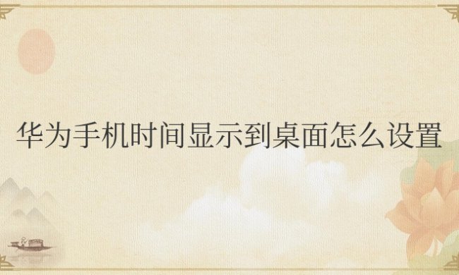 华为手机时间显示到桌面怎么设置