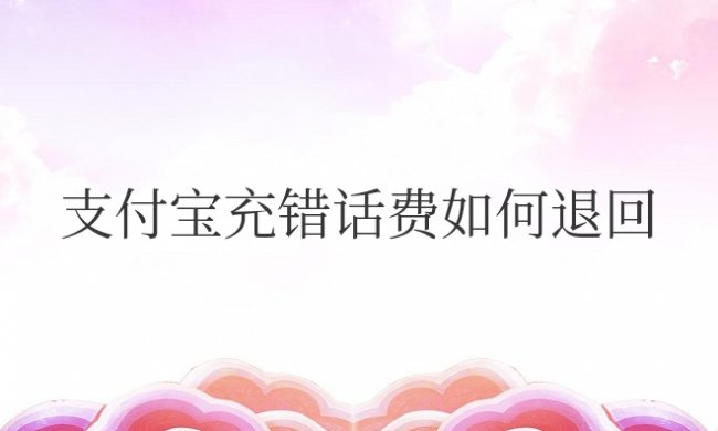 支付宝充错话费如何退回来