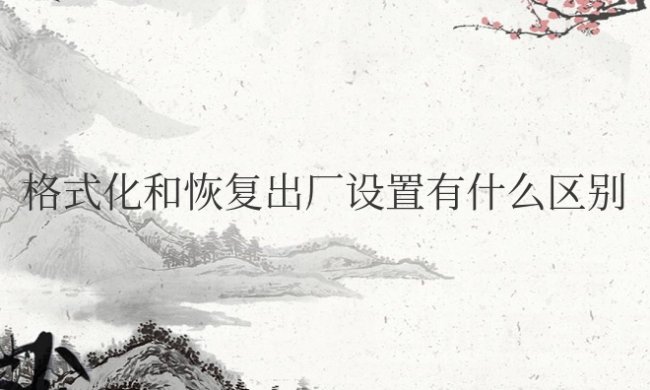 手机格式化和恢复出厂设置有什么区别