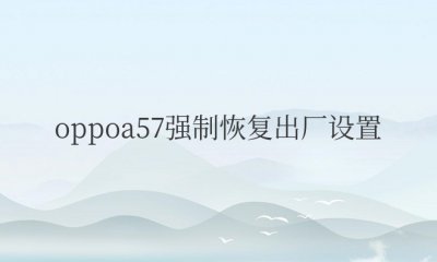 oppoa57强制恢复出厂设置锁屏密码忘了怎么办