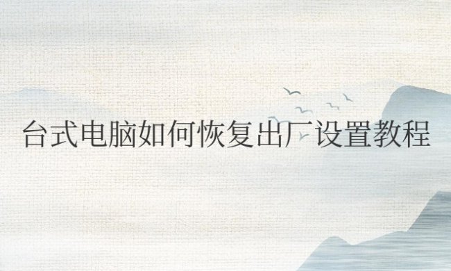 台式电脑如何恢复出厂设置教程win7