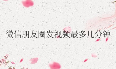 微信朋友圈发视频最多几分钟