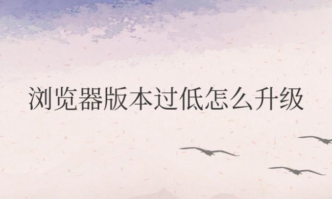 手机浏览器版本过低怎么升级