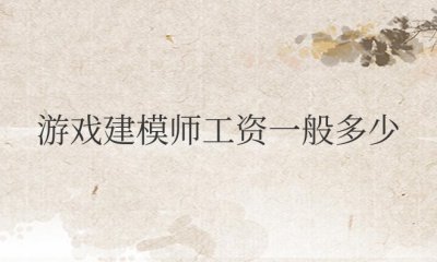 游戏建模师工资一般多少钱一个月