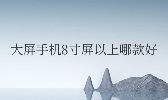大屏手机8寸屏以上哪款好