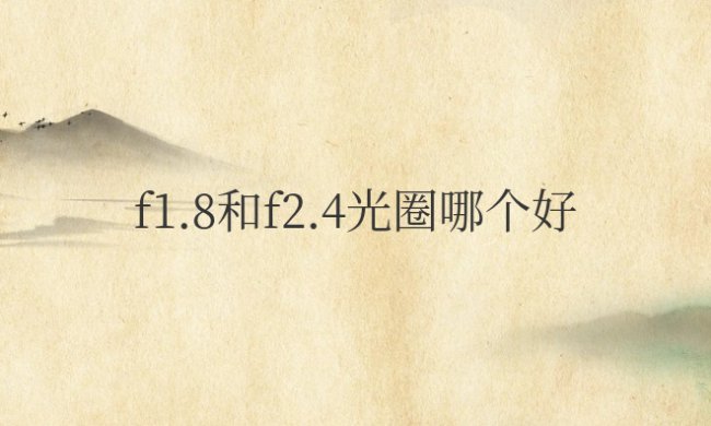 超广角f1.8和f2.4光圈哪个好