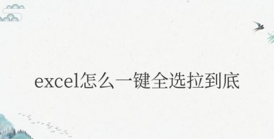 excel怎么一键全选拉到底快捷键