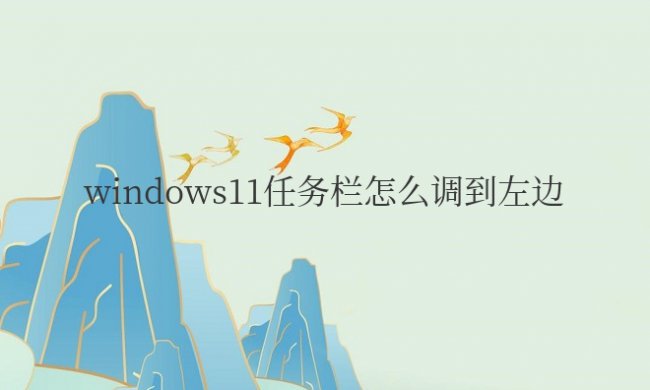 windows11任务栏怎么调到左边