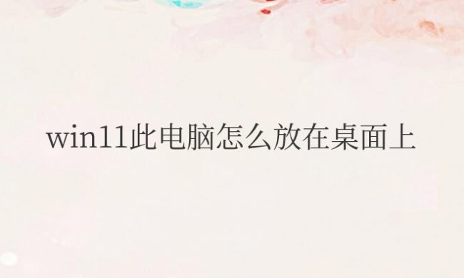 win11此电脑怎么放在桌面上