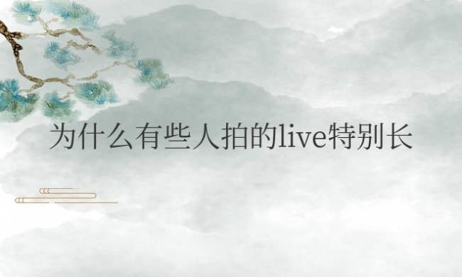 为什么有些人拍的live特别长