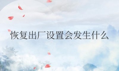 手机恢复出厂设置会发生什么