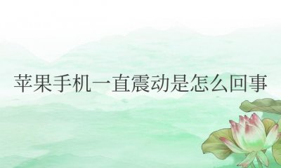 苹果手机一直震动是怎么回事关机才好