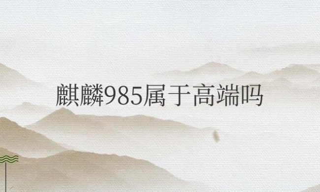 麒麟985属于高端吗