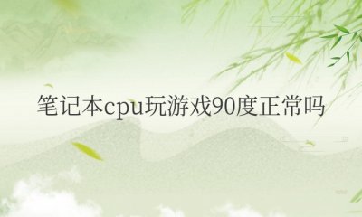 笔记本cpu玩游戏90度正常吗