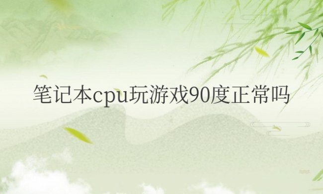 笔记本cpu玩游戏90度正常吗