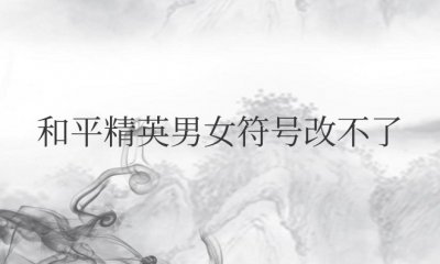 和平精英男女符号改不了怎么回事