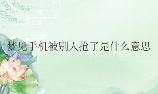 梦见手机被别人抢了是什么意思周公解梦