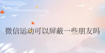 微信运动可以屏蔽一些朋友吗
