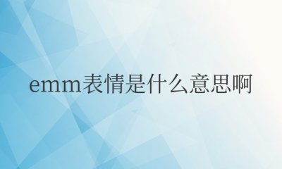 微信上emm表情是什么意思 该怎么回复